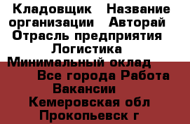 Кладовщик › Название организации ­ Авторай › Отрасль предприятия ­ Логистика › Минимальный оклад ­ 30 000 - Все города Работа » Вакансии   . Кемеровская обл.,Прокопьевск г.